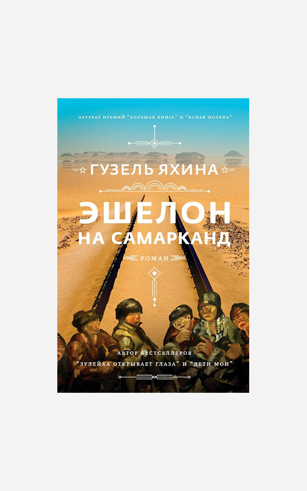 Что не так с романом Гузель Яхиной «Эшелон на Самарканд» — и что лучше прочитать вместо него