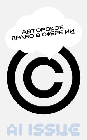 Не украл, а вдохновился: как устроено авторское право в сфере искусственного интеллекта