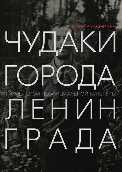 Игорь Кузьмичев «Чудаки города Ленинграда: тихие герои неофициальной культуры» 2024