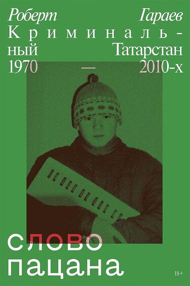 Роберт Гараев        «Слово пацана. Криминальный Татарстан 1970-х – 2010-х», 2020